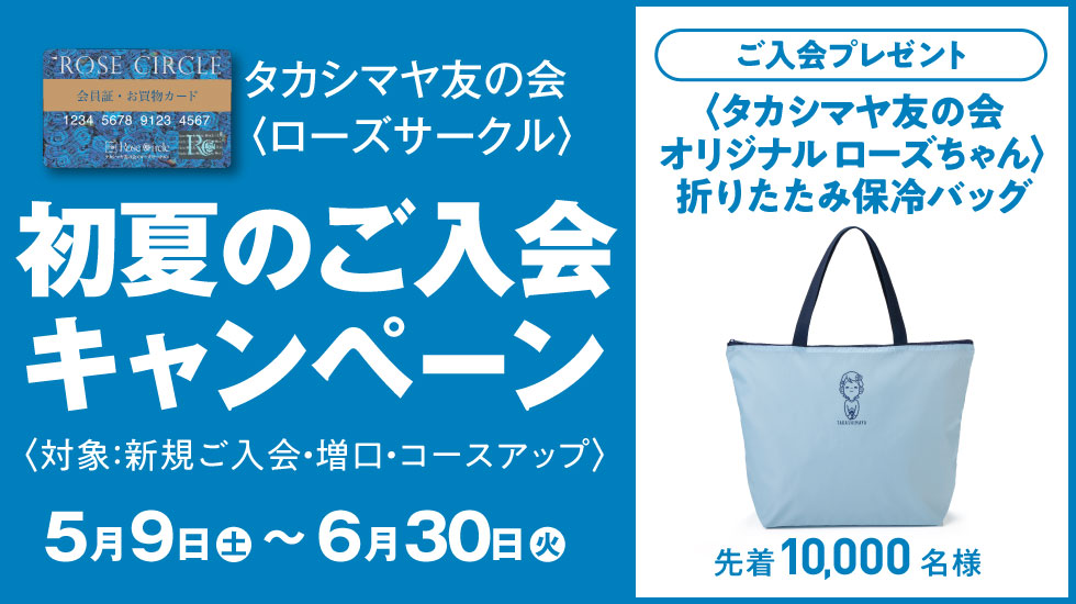 タカシマヤ友の会〈ローズサークル〉初夏のご入会キャンペーン　対象：新規ご入会・増口・コースアップ　2026年5月9日（土）～6月30日（火）　ご入会プレゼント 〈タカシマヤ友の会オリジナル ローズちゃん〉折りたたみ保冷バッグ 先着10,000名様