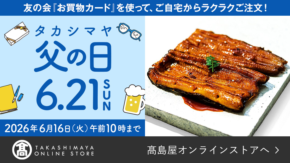 友の会「お買物カード」を使って、ご自宅からラクラクご注文！ タカシマヤの父の日 6.21 SUN　2026年6月16日（火）午前10時まで