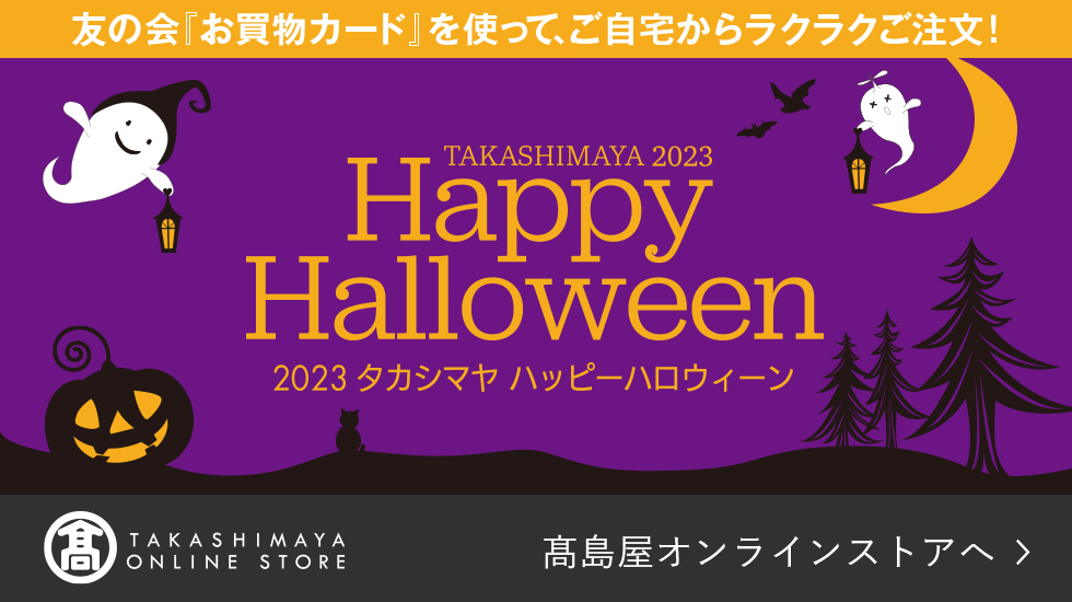 友の会『お買物カード』を使って、ご自宅からラクラクご注文! タカシマヤハッピーハロウィーン