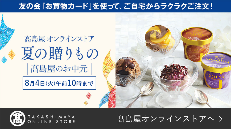友の会「お買物カード」を使って、ご自宅からラクラクご注文! 高島屋オンラインストア 夏の贈りもの 高島屋のお中元 8月4日(火)午前10時まで