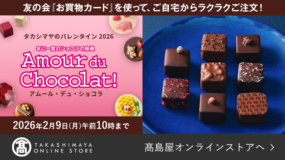 友の会「お買物カード」を使って、ご自宅からラクラクご注文！ タカシマヤのバレンタイン2026 年に一度のショコラの祭典 アムール・デュ・ショコラ 2026年2月9日（月）午前10時まで
